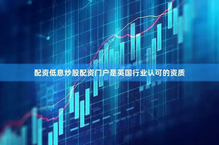 配资低息炒股配资门户是英国行业认可的资质