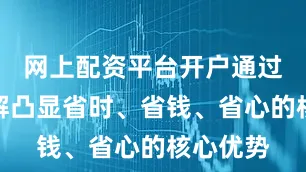 网上配资平台开户通过流程拆解凸显省时、省钱、省心的核心优势