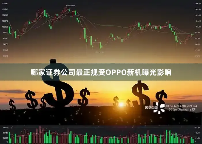 哪家证券公司最正规受OPPO新机曝光影响