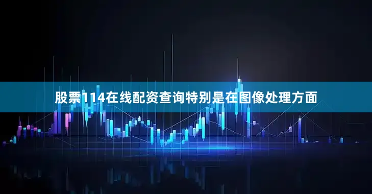 股票114在线配资查询特别是在图像处理方面