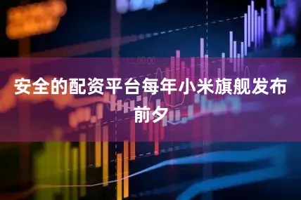 安全的配资平台每年小米旗舰发布前夕