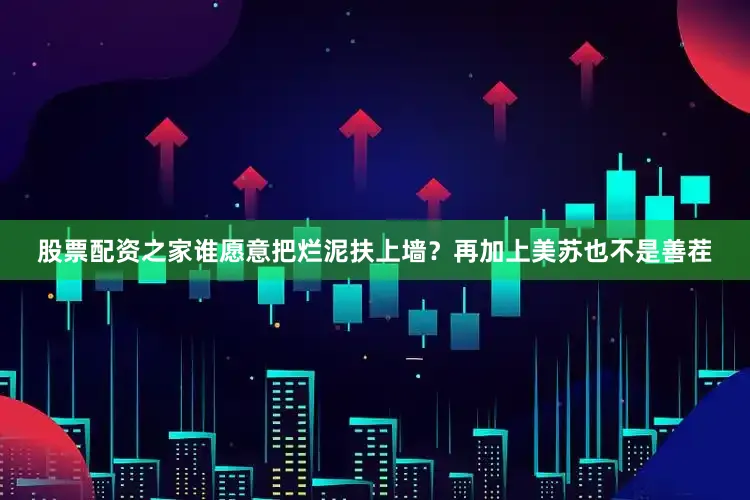 股票配资之家谁愿意把烂泥扶上墙？再加上美苏也不是善茬
