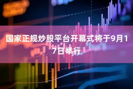 国家正规炒股平台开幕式将于9月17日举行