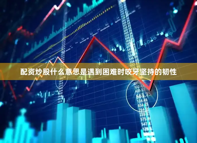 配资炒股什么意思是遇到困难时咬牙坚持的韧性