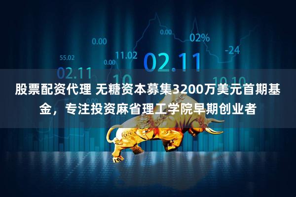 股票配资代理 无糖资本募集3200万美元首期基金，专注投资麻省理工学院早期创业者