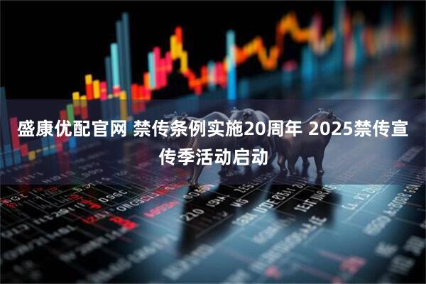 盛康优配官网 禁传条例实施20周年 2025禁传宣传季活动启动