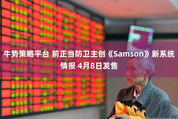 牛势策略平台 前正当防卫主创《Samson》新系统情报 4月8日发售