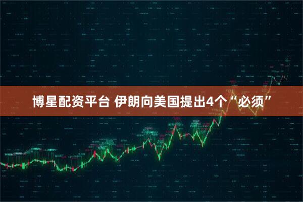 博星配资平台 伊朗向美国提出4个“必须”