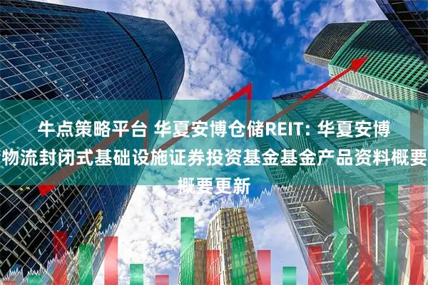 牛点策略平台 华夏安博仓储REIT: 华夏安博仓储物流封闭式基础设施证券投资基金基金产品资料概要更新