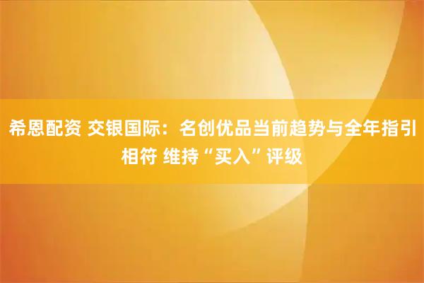 希恩配资 交银国际：名创优品当前趋势与全年指引相符 维持“买入”评级