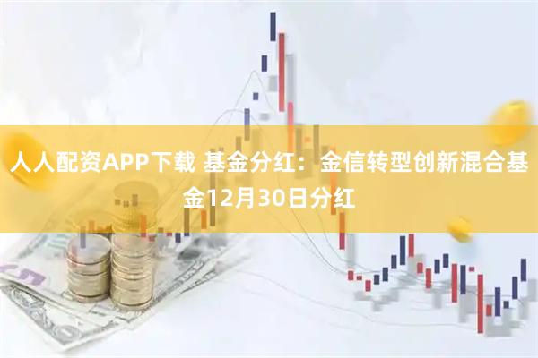 人人配资APP下载 基金分红：金信转型创新混合基金12月30日分红