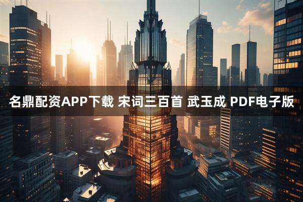 名鼎配资APP下载 宋词三百首 武玉成 PDF电子版