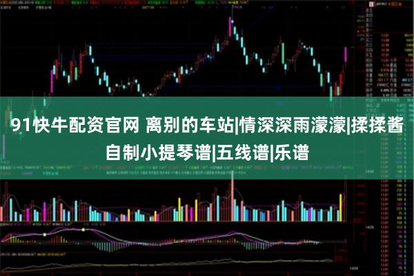91快牛配资官网 离别的车站|情深深雨濛濛|揉揉酱自制小提琴谱|五线谱|乐谱