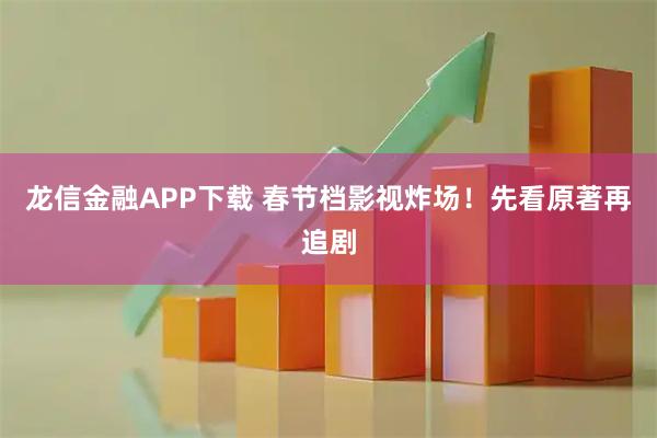 龙信金融APP下载 春节档影视炸场！先看原著再追剧
